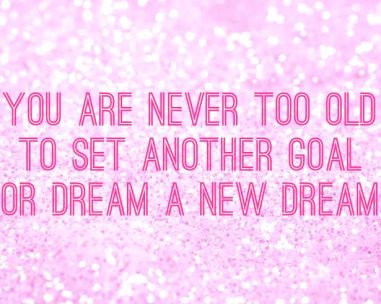 Quotes to Live by- You are never too old to set another goal, or dream a new dream. - C.S Lewis